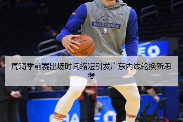 周琦季前赛出场时间缩短引发广东内线轮换新思考（vsport）